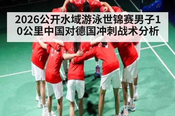 2026公开水域游泳世锦赛男子10公里中国对德国冲刺战术分析